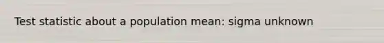 Test statistic about a population mean: sigma unknown