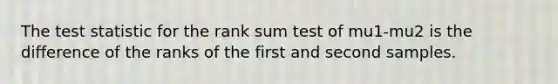 <a href='https://www.questionai.com/knowledge/kzeQt8hpQB-the-test-statistic' class='anchor-knowledge'>the test statistic</a> for the rank sum test of mu1-mu2 is the difference of the ranks of the first and second samples.