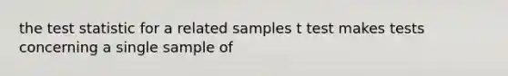 <a href='https://www.questionai.com/knowledge/kzeQt8hpQB-the-test-statistic' class='anchor-knowledge'>the test statistic</a> for a related samples t test makes tests concerning a single sample of