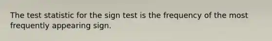 The test statistic for the sign test is the frequency of the most frequently appearing sign.