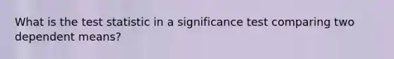 What is the test statistic in a significance test comparing two dependent means?