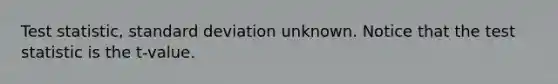 Test statistic, <a href='https://www.questionai.com/knowledge/kqGUr1Cldy-standard-deviation' class='anchor-knowledge'>standard deviation</a> unknown. Notice that <a href='https://www.questionai.com/knowledge/kzeQt8hpQB-the-test-statistic' class='anchor-knowledge'>the test statistic</a> is the t-value.