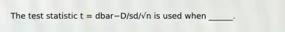 <a href='https://www.questionai.com/knowledge/kzeQt8hpQB-the-test-statistic' class='anchor-knowledge'>the test statistic</a> t = dbar−D/sd/√n is used when ______.