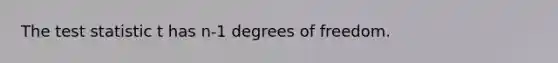 The test statistic t has n-1 degrees of freedom.