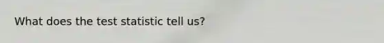 What does the test statistic tell us?
