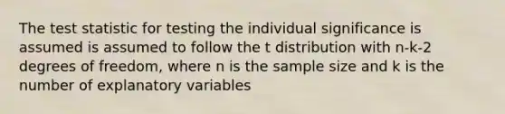 <a href='https://www.questionai.com/knowledge/kzeQt8hpQB-the-test-statistic' class='anchor-knowledge'>the test statistic</a> for testing the individual significance is assumed is assumed to follow the t distribution with n-k-2 degrees of freedom, where n is the sample size and k is the number of explanatory variables