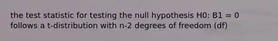 the test statistic for testing the null hypothesis H0: B1 = 0 follows a t-distribution with n-2 degrees of freedom (df)