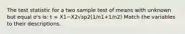 The test statistic for a two sample test of means with unknown but equal σ's is: t = X1−X2√sp2(1/n1+1/n2) Match the variables to their descriptions.