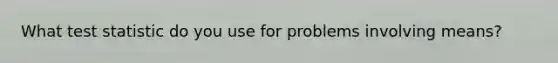 What test statistic do you use for problems involving means?