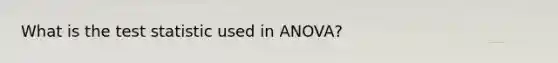 What is the test statistic used in ANOVA?