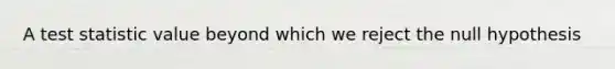 A test statistic value beyond which we reject the null hypothesis