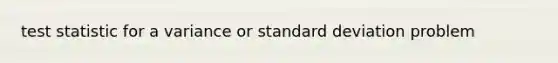 test statistic for a variance or <a href='https://www.questionai.com/knowledge/kqGUr1Cldy-standard-deviation' class='anchor-knowledge'>standard deviation</a> problem