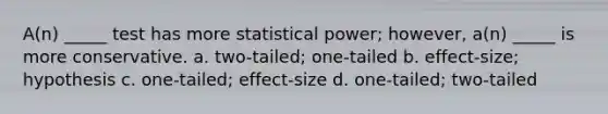 A(n) _____ test has more statistical power; however, a(n) _____ is more conservative. a. two-tailed; one-tailed b. effect-size; hypothesis c. one-tailed; effect-size d. one-tailed; two-tailed