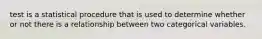 test is a statistical procedure that is used to determine whether or not there is a relationship between two categorical variables.