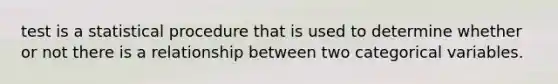 test is a statistical procedure that is used to determine whether or not there is a relationship between two categorical variables.