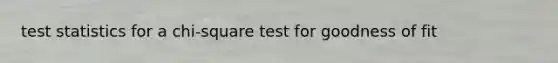 test statistics for a chi-square test for goodness of fit