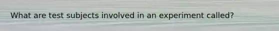 What are test subjects involved in an experiment called?