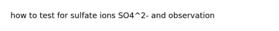 how to test for sulfate ions SO4^2- and observation