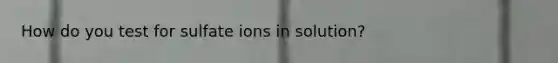 How do you test for sulfate ions in solution?