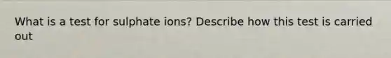 What is a test for sulphate ions? Describe how this test is carried out