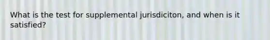 What is the test for supplemental jurisdiciton, and when is it satisfied?