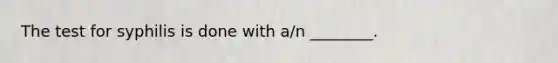 The test for syphilis is done with​ a/n ________.