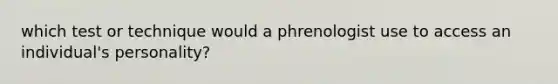 which test or technique would a phrenologist use to access an individual's personality?