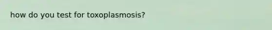 how do you test for toxoplasmosis?