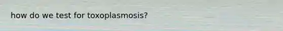 how do we test for toxoplasmosis?