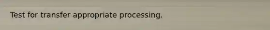 Test for transfer appropriate processing.