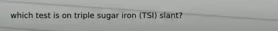 which test is on triple sugar iron (TSI) slant?