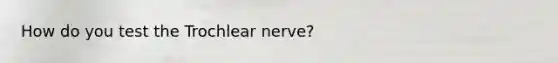 How do you test the Trochlear nerve?