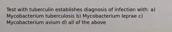 Test with tuberculin establishes diagnosis of infection with: a) Mycobacterium tuberculosis b) Mycobacterium leprae c) Mycobacterium avium d) all of the above