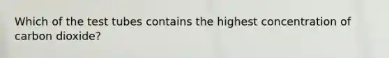 Which of the test tubes contains the highest concentration of carbon dioxide?