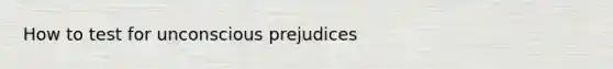 How to test for unconscious prejudices