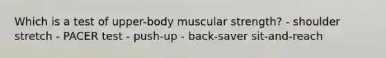 Which is a test of upper-body muscular strength? - shoulder stretch - PACER test - push-up - back-saver sit-and-reach