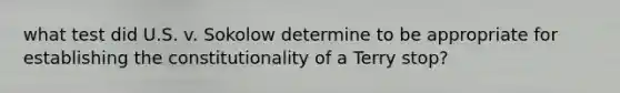 what test did U.S. v. Sokolow determine to be appropriate for establishing the constitutionality of a Terry stop?