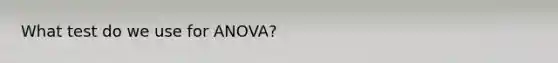 What test do we use for ANOVA?