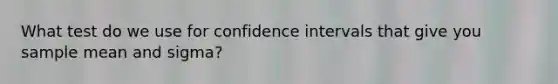 What test do we use for confidence intervals that give you sample mean and sigma?