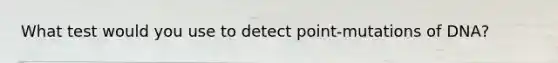 What test would you use to detect point-mutations of DNA?