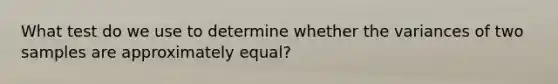 What test do we use to determine whether the variances of two samples are approximately equal?