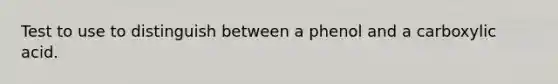 Test to use to distinguish between a phenol and a carboxylic acid.