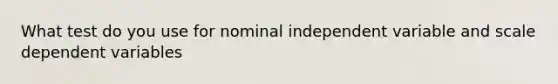 What test do you use for nominal independent variable and scale dependent variables