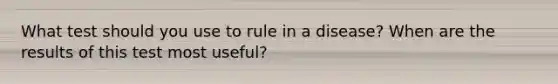 What test should you use to rule in a disease? When are the results of this test most useful?