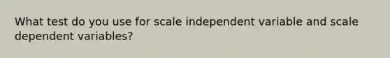 What test do you use for scale independent variable and scale dependent variables?