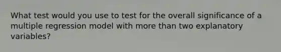 What test would you use to test for the overall significance of a multiple regression model with more than two explanatory variables?