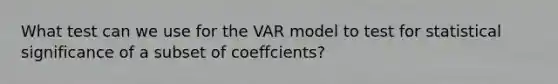 What test can we use for the VAR model to test for statistical significance of a subset of coeffcients?