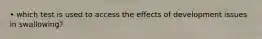 • which test is used to access the effects of development issues in swallowing?