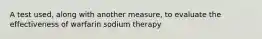 A test used, along with another measure, to evaluate the effectiveness of warfarin sodium therapy