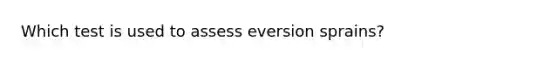 Which test is used to assess eversion sprains?